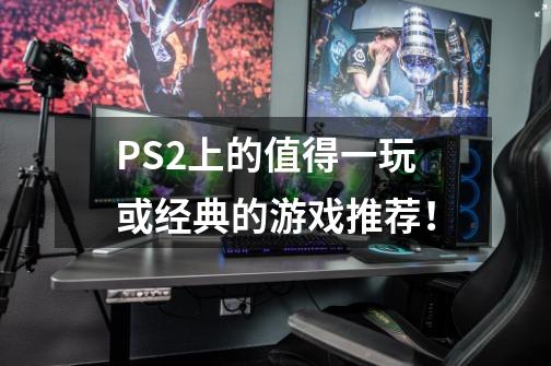 PS2上的值得一玩或经典的游戏推荐!-第1张-游戏信息-龙启网