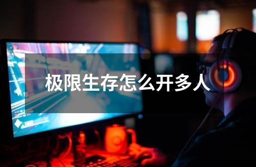 极限生存怎么开多人-第1张-游戏信息-龙启网