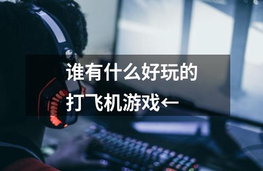 谁有什么好玩的打飞机游戏←-第1张-游戏信息-龙启网