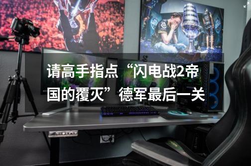 请高手指点“闪电战2帝国的覆灭”德军最后一关-第1张-游戏信息-龙启网