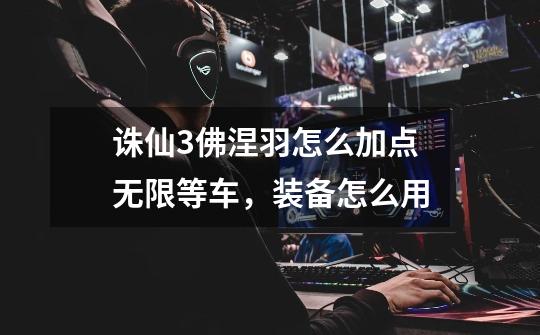 诛仙3佛涅羽怎么加点无限等车，装备怎么用-第1张-游戏信息-龙启网