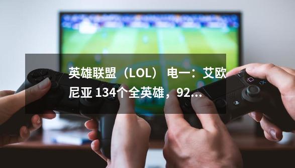 英雄联盟(LOL) 电一:艾欧尼亚 134个全英雄,92个皮肤 帮我估价--------第1张-游戏信息-龙启网