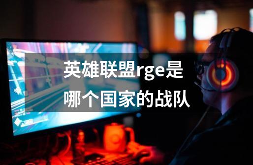 英雄联盟rge是哪个国家的战队-第1张-游戏信息-龙启网