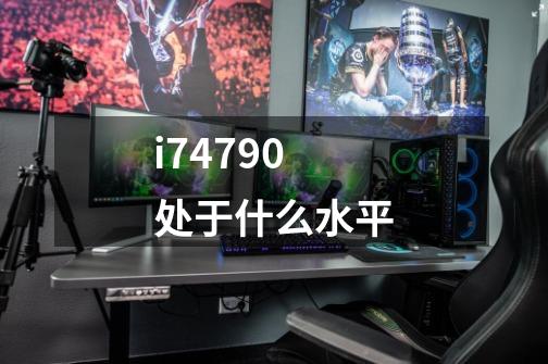 i74790处于什么水平-第1张-游戏信息-龙启网