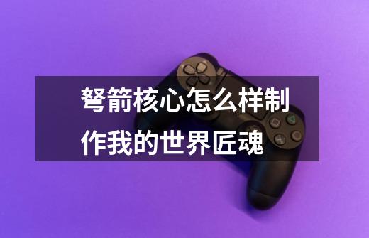 弩箭核心怎么样制作我的世界匠魂-第1张-游戏信息-龙启网