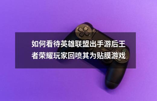 如何看待英雄联盟出手游后王者荣耀玩家回喷其为贴膜游戏-第1张-游戏信息-龙启网