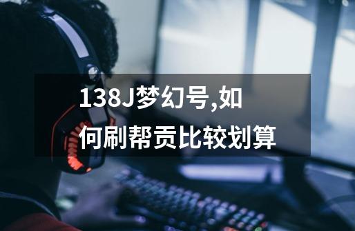 138J梦幻号,如何刷帮贡比较划算-第1张-游戏信息-龙启网