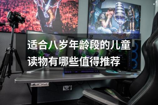 适合八岁年龄段的儿童读物有哪些值得推荐-第1张-游戏信息-龙启网