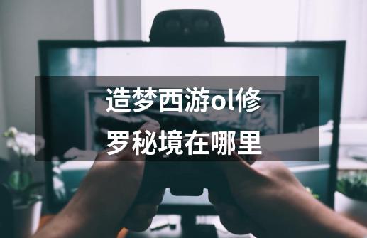 造梦西游ol修罗秘境在哪里-第1张-游戏信息-龙启网