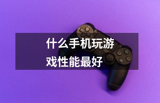 什么手机玩游戏性能最好-第1张-游戏信息-龙启网