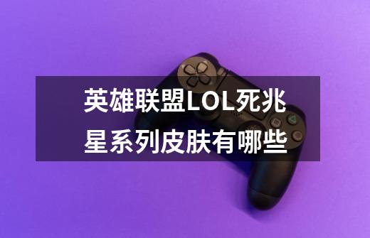 英雄联盟LOL死兆星系列皮肤有哪些-第1张-游戏信息-龙启网
