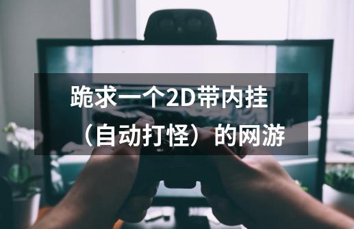 跪求一个2D带内挂(自动打怪)的网游-第1张-游戏信息-龙启网