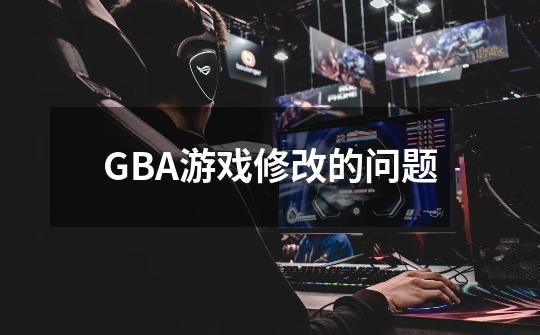 GBA游戏修改的问题-第1张-游戏信息-龙启网