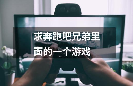 求奔跑吧兄弟里面的一个游戏-第1张-游戏信息-龙启网