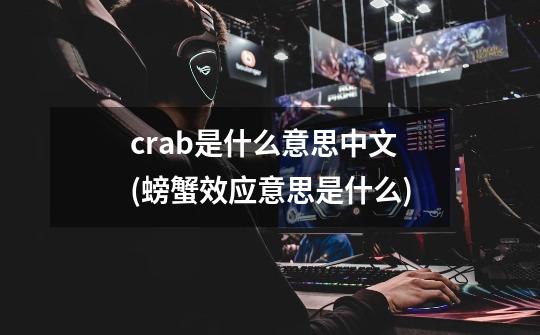 crab是什么意思中文(螃蟹效应意思是什么)-第1张-游戏信息-龙启网