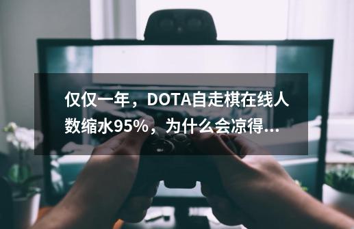 仅仅一年,DOTA自走棋在线人数缩水95%,为什么会凉得那么快-第1张-游戏信息-龙启网