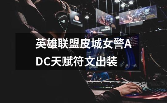 英雄联盟皮城女警ADC天赋符文出装-第1张-游戏信息-龙启网