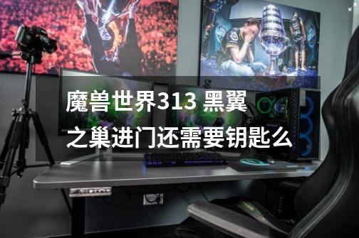 魔兽世界3.13 黑翼之巢进门还需要钥匙么-第1张-游戏信息-龙启网