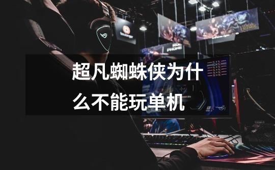 超凡蜘蛛侠为什么不能玩单机-第1张-游戏信息-龙启网