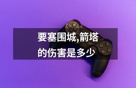 要塞围城,箭塔的伤害是多少-第1张-游戏信息-龙启网