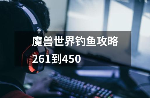 魔兽世界钓鱼攻略261到450-第1张-游戏信息-龙启网