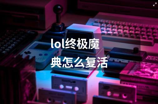 lol终极魔典怎么复活-第1张-游戏信息-龙启网