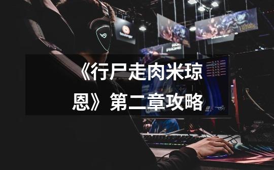 《行尸走肉米琼恩》第二章攻略-第1张-游戏信息-龙启网