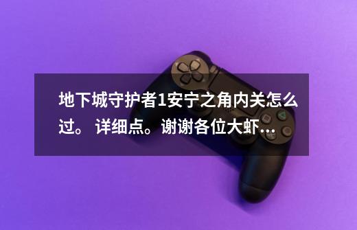 地下城守护者1安宁之角内关怎么过。 详细点。谢谢各位大虾了-第1张-游戏信息-龙启网
