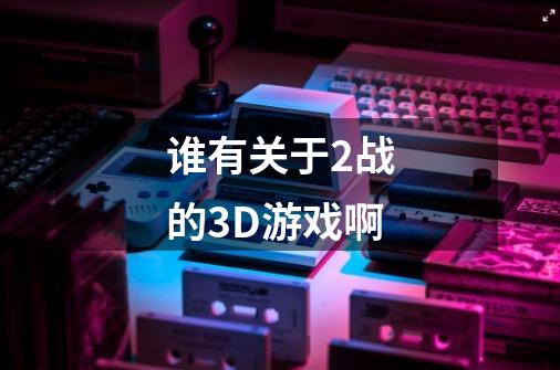 谁有关于2战的3D游戏啊-第1张-游戏信息-龙启网