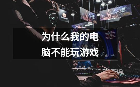 为什么我的电脑不能玩游戏-第1张-游戏信息-龙启网