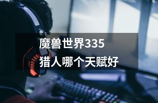 魔兽世界3.35猎人哪个天赋好-第1张-游戏信息-龙启网