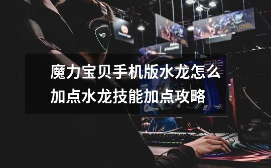 魔力宝贝手机版水龙怎么加点水龙技能加点攻略-第1张-游戏信息-龙启网
