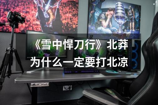 《雪中悍刀行》北莽为什么一定要打北凉-第1张-游戏信息-龙启网