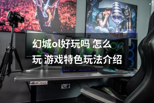 幻城ol好玩吗 怎么玩 游戏特色玩法介绍-第1张-游戏信息-龙启网