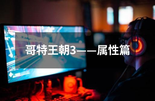 哥特王朝3——属性篇-第1张-游戏信息-龙启网