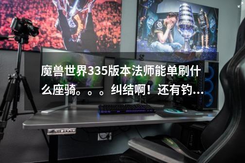 魔兽世界3.3.5版本法师能单刷什么座骑。。。纠结啊!还有钓乌龟的听说有245就钓出来的,真的假的-第1张-游戏信息-龙启网