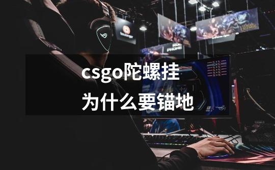 csgo陀螺挂为什么要锚地-第1张-游戏信息-龙启网