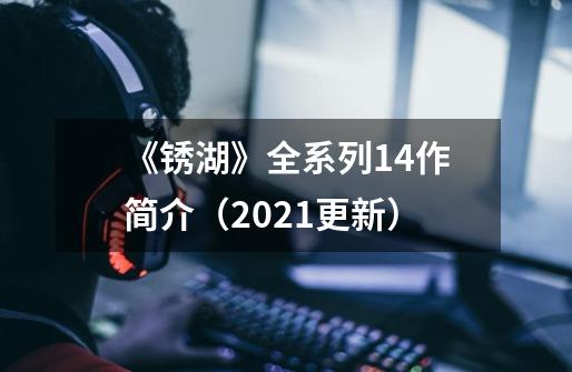《锈湖》全系列14作简介(2021更新)-第1张-游戏信息-龙启网