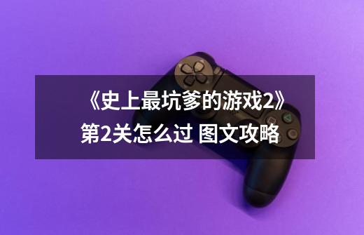 《史上最坑爹的游戏2》第2关怎么过 图文攻略-第1张-游戏信息-龙启网