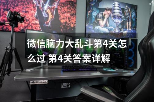 微信脑力大乱斗第4关怎么过 第4关答案详解-第1张-游戏信息-龙启网