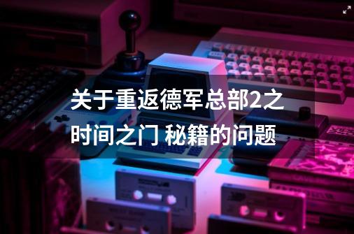 关于重返德军总部2之时间之门 秘籍的问题-第1张-游戏信息-龙启网