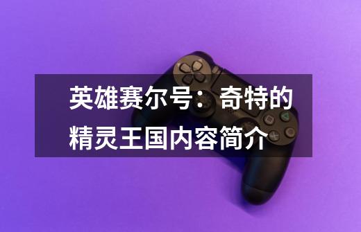 英雄赛尔号:奇特的精灵王国内容简介-第1张-游戏信息-龙启网