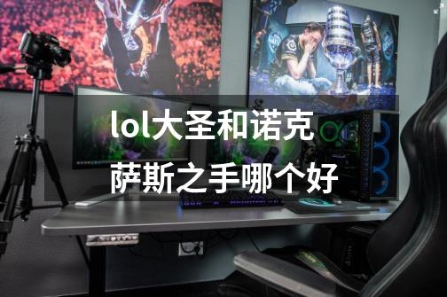 lol大圣和诺克萨斯之手哪个好-第1张-游戏信息-龙启网