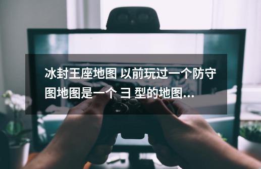 冰封王座地图 以前玩过一个防守图地图是一个 彐 型的地图上下出怪建造箭塔防守挺好玩。不记得叫什么了。-第1张-游戏信息-龙启网