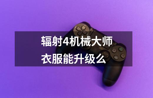 辐射4机械大师衣服能升级么-第1张-游戏信息-龙启网