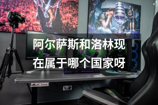 阿尔萨斯和洛林现在属于哪个国家呀-第1张-游戏信息-龙启网