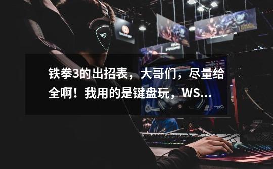铁拳3的出招表,大哥们,尽量给全啊!我用的是键盘玩,WSAD是上下左右,J轻拳K重拳I轻腿O重腿!-第1张-游戏信息-龙启网