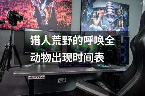 猎人荒野的呼唤全动物出现时间表-第1张-游戏信息-龙启网