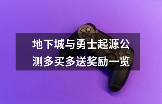 地下城与勇士起源公测多买多送奖励一览-第1张-游戏信息-龙启网