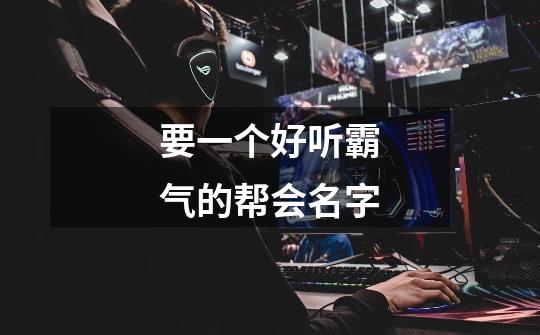 要一个好听霸气的帮会名字-第1张-游戏信息-龙启网